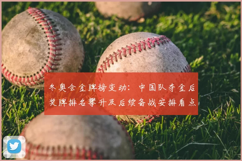 冬奥会金牌榜变动：中国队夺金后奖牌排名攀升及后续备战安排看点