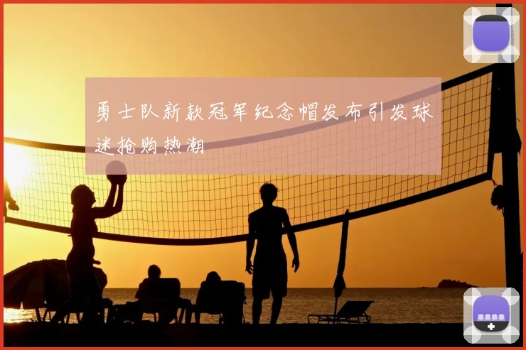 勇士队新款冠军纪念帽发布引发球迷抢购热潮