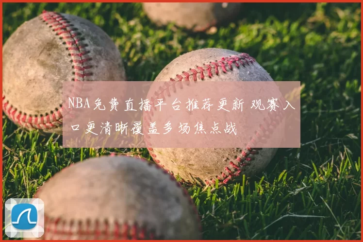 NBA免费直播平台推荐更新 观赛入口更清晰覆盖多场焦点战
