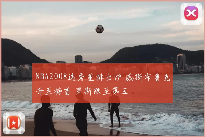 NBA2008选秀重排出炉 威斯布鲁克升至榜首 罗斯跌至第五