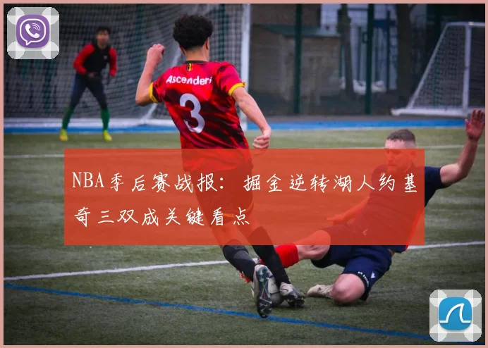 NBA季后赛战报：掘金逆转湖人约基奇三双成关键看点