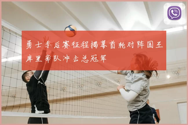 勇士季后赛征程揭幕首轮对阵国王库里率队冲击总冠军