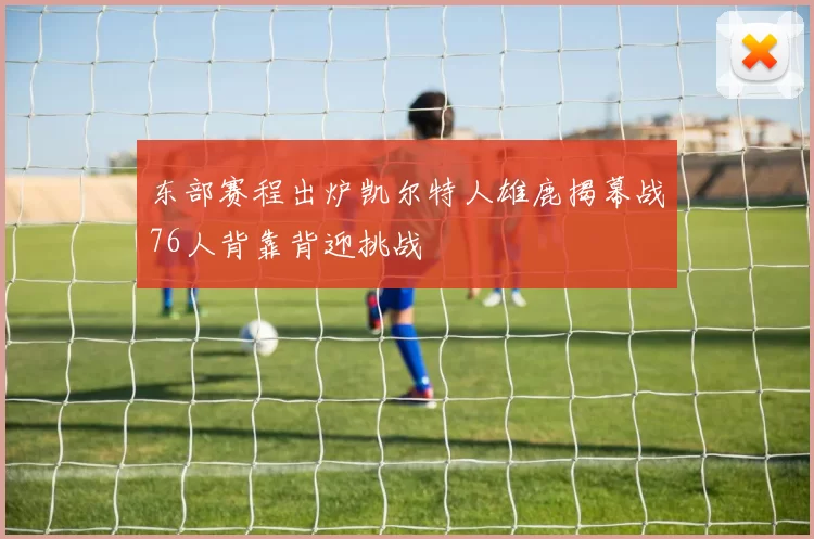 东部赛程出炉凯尔特人雄鹿揭幕战76人背靠背迎挑战