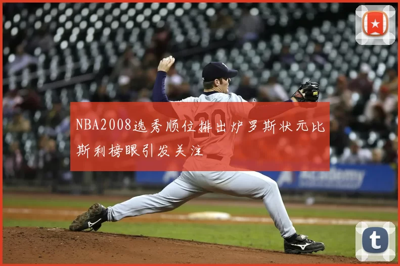 NBA2008选秀顺位排出炉罗斯状元比斯利榜眼引发关注