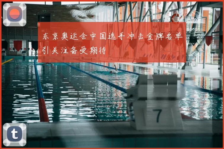 东京奥运会中国选手冲击金牌名单引关注备受期待
