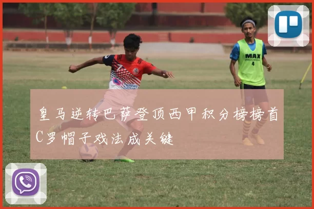 皇马逆转巴萨登顶西甲积分榜榜首C罗帽子戏法成关键