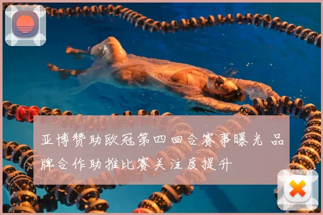 亚博赞助欧冠第四回合赛事曝光 品牌合作助推比赛关注度提升