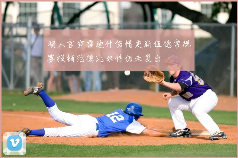 湖人官宣雷迪什伤情更新伍德常规赛报销范德比尔特仍未复出