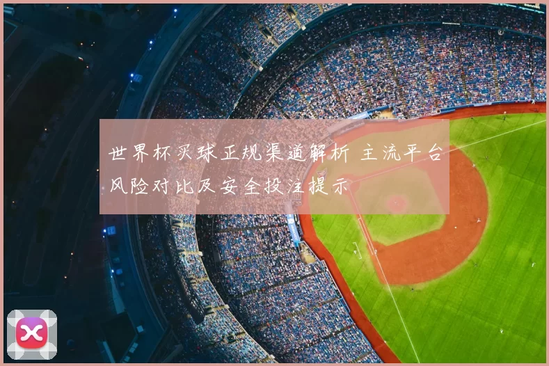 世界杯买球正规渠道解析 主流平台风险对比及安全投注提示
