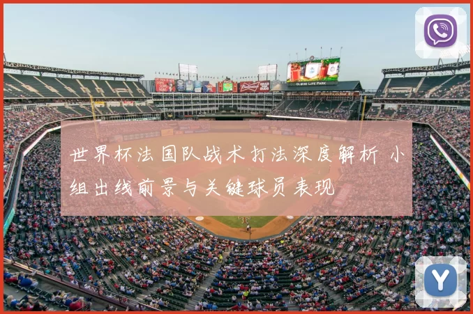 世界杯法国队战术打法深度解析 小组出线前景与关键球员表现