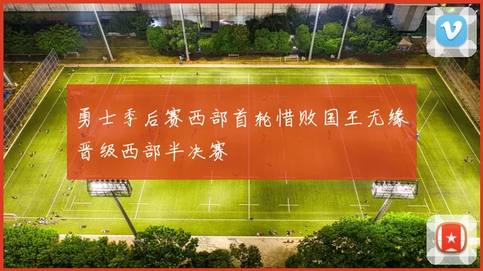 勇士季后赛西部首轮惜败国王无缘晋级西部半决赛