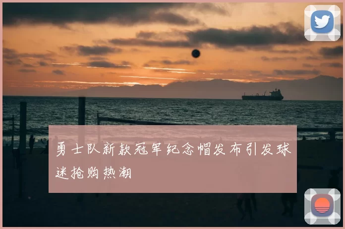 勇士队新款冠军纪念帽发布引发球迷抢购热潮