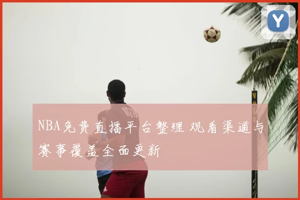 NBA免费直播平台整理 观看渠道与赛事覆盖全面更新