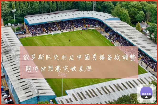 俄罗斯队失利后中国男排备战调整 期待世预赛突破表现