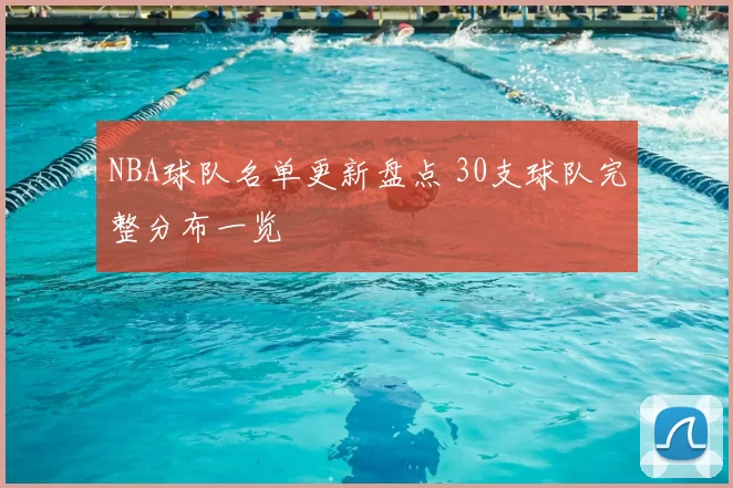 NBA球队名单更新盘点 30支球队完整分布一览